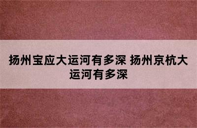 扬州宝应大运河有多深 扬州京杭大运河有多深